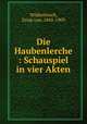 Die Haubenlerche : Schauspiel in vier Akten, Wildenbruch, Ernst von, 1845-1909 