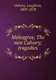 Meleagros; The new Calvary; tragedies, Osborn, Laughton, 1809-1878 