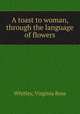 A toast to woman, through the language of flowers, Virginia Ross Whitley 