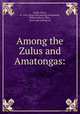 Among the Zulus and Amatongas:, Leslie, David, d. 1874. [from old catalog],Drummond, William Henry, Hon., [from old catalog] ed 