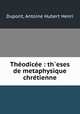 Theodicee : th`eses de metaphysique chretienne, Dupont, Antoine Hubert Henri 