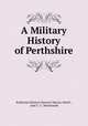 A Military History of Perthshire, Katharine Marjory Stewart-Murray Atholl , Jane C. C. MacDonald 