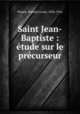 Saint Jean-Baptiste : etude sur le precurseur, Planus, Romain Louis, 1836-1916 