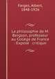 La philosophie de M. Bergson, professeur au College de France : Expose & critique, Farges, Albert, 1848-1926 
