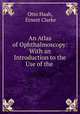 An Atlas of Ophthalmoscopy: With an Introduction to the Use of the ., Otto Haab, Ernest Clarke 