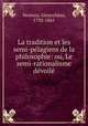 La tradition et les semi-pelagiens de la philosophie: ou, Le semi-rationalisme devoile, Ventura, Gioacchino, 1792-1861 