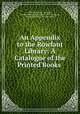 An Appendix to the Rowfant Library: A Catalogue of the Printed Books ., Frederick Locker -Lampson, Godfrey Tennyson Lampson Locker -Lampson, Augustine Birrell, Chiswick Press 