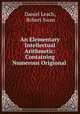An Elementary Intellectual Arithmetic: Containing Numerous Origional ., Daniel Leach, Robert Swan 