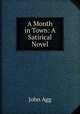 A Month in Town: A Satirical Novel, John Agg 