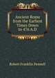 Ancient Rome from the Earliest Times Down to 476 A.D., Robert Franklin Pennell 