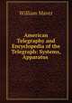 American Telegraphy and Encyclopedia of the Telegraph: Systems, Apparatus ., William Maver 