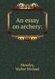 An essay on archery:, Moseley, Walter Michael 