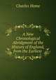 A New Chronological Abridgment of the History of England, from the Earliest ., Charles Home 