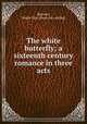 The white butterfly; a sixteenth century romance in three acts, Barrows, Mable Hay. [from old catalog] 