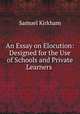 An Essay on Elocution: Designed for the Use of Schools and Private Learners ., Samuel Kirkham 
