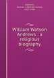 William Watson Andrews : a religious biography, Andrews, Samuel J. (Samuel James), 1817-1906 