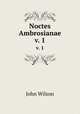 Noctes Ambrosianae. v. 1, Wilson, John 