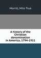 A history of the Christian denomination in America, 1794-1911, Morrill, Milo True 