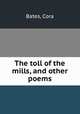 The toll of the mills, and other poems, Bates, Cora 