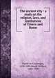 The ancient city : a study on the religion, laws, and institutions of Greece and Rome, Fustel de Coulanges, 1830-1889,Small, Willard, 1830-1904 