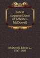 Latest compositions of Edwin L. McDowell, McDowell, Edwin L., 1847-1908 