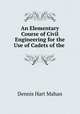An Elementary Course of Civil Engineering for the Use of Cadets of the ., Dennis Hart Mahan 