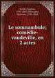 Le somnambule; comedie-vaudeville, en 2 actes, Eugene Scribe 
