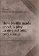 How Nellie made good, a play in one act and two scenes, Doran, Marie. [from old catalog] 