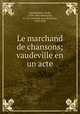 Le marchand de chansons; vaudeville en un acte, Vanderburch, Emile, 1794-1862,Simonnin, A. J. B. (Antoine Jean Baptiste), 1780-1856 