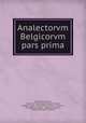 Analectorvm Belgicorvm pars prima, Petrus Burmannus , baron von Wesemaele Gaspar Schetz, Gaspar Schetz, Rabodus Hermannus Schelius , Theophilus Hogers , Gozewijn Hogers , Joannes Georgius Graevius 