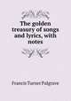 The golden treasury of songs and lyrics, with notes, Francis Turner Palgrave 