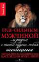 Будь сильным мужчиной... и рядом с тобой будет любая женщина. Извечная мудрость, позволяющая стать настоящим мужчиной, Кац Эллиот 