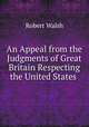 An Appeal from the Judgments of Great Britain Respecting the United States ., Robert Walsh 