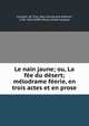Le nain jaune; ou, La fee du desert; melodrame feerie, en trois actes et en prose, Jean Cuvelier de Trye 