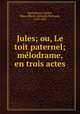 Jules; ou, Le toit paternel; melodrame, en trois actes, Marie-Adelaide Richard Barthelemy-Hadot 
