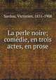 La perle noire; comedie, en trois actes, en prose, Sardou, Victorien, 1831-1908 