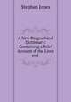 A New Biographical Dictionary: Containing a Brief Account of the Lives and ., Stephen Jones 