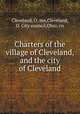 Charters of the village of Cleveland, and the city of Cleveland, Cleveland, O. mn,Cleveland, O. City council,Ohio. cn 