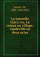 La nouvelle Clary; ou, Le retour au village; vaudeville en deux actes, M. Leonce 