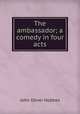 The ambassador; a comedy in four acts, Hobbes John Oliver 