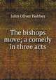 The bishops move; a comedy in three acts, Hobbes John Oliver 