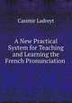 A New Practical System for Teaching and Learning the French Pronunciation ., Casimir Ladreyt 