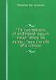 The confessions of an English opium eater; being an extract from the life of a scholar, Thomas de Quincey 