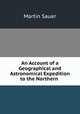 An Account of a Geographical and Astronomical Expedition to the Northern ., Martin Sauer 