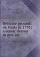 Delicate ground; or, Paris in 1793; a comic drama in one act, Dance, Charles, 1794-1863. [from old catalog],Pre-1801 Imprint Collection (Library of Congress) DLC [from old catalog] 