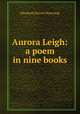 Aurora Leigh: a poem in nine books, Browning Elizabeth Barrett 