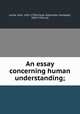 An essay concerning human understanding;, Locke, John, 1632-1704,Fraser, Alexander Campbell, 1819-1914, ed 