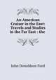 An American Cruiser in the East: Travels and Studies in the Far East : the ., John Donaldson Ford 