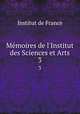 Mmoires de l`Institut des Sciences et Arts. 3, Institut de France 