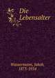 Die Lebensalter, Wassermann, Jakob, 1873-1934 